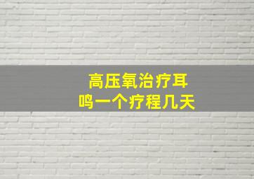 高压氧治疗耳鸣一个疗程几天