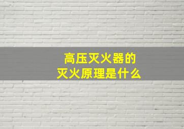 高压灭火器的灭火原理是什么