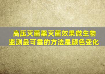 高压灭菌器灭菌效果微生物监测最可靠的方法是颜色变化