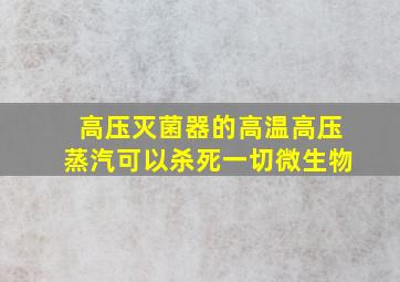 高压灭菌器的高温高压蒸汽可以杀死一切微生物