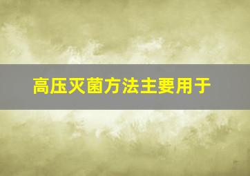 高压灭菌方法主要用于