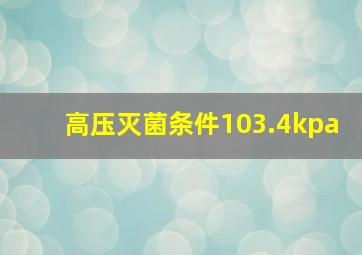 高压灭菌条件103.4kpa