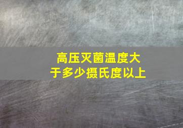 高压灭菌温度大于多少摄氏度以上