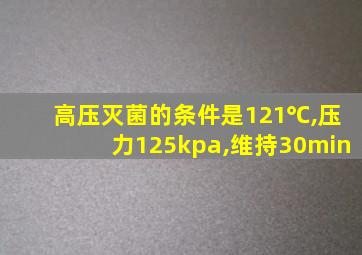 高压灭菌的条件是121℃,压力125kpa,维持30min