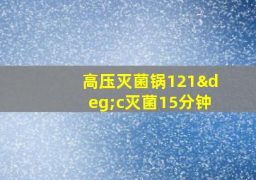 高压灭菌锅121°c灭菌15分钟