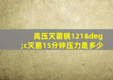 高压灭菌锅121°c灭菌15分钟压力是多少