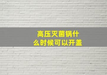 高压灭菌锅什么时候可以开盖