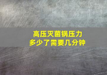 高压灭菌锅压力多少了需要几分钟