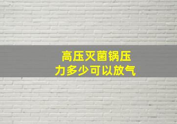 高压灭菌锅压力多少可以放气