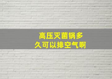 高压灭菌锅多久可以排空气啊