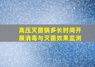 高压灭菌锅多长时间开展消毒与灭菌效果监测