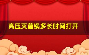 高压灭菌锅多长时间打开