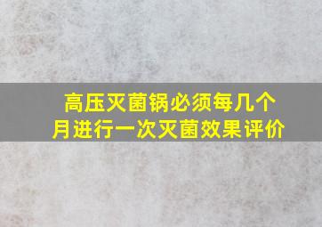 高压灭菌锅必须每几个月进行一次灭菌效果评价