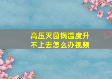 高压灭菌锅温度升不上去怎么办视频