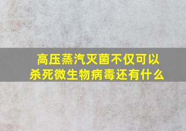 高压蒸汽灭菌不仅可以杀死微生物病毒还有什么