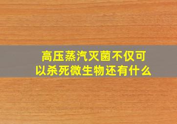 高压蒸汽灭菌不仅可以杀死微生物还有什么