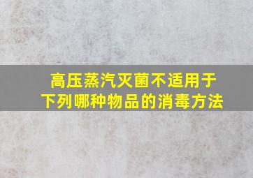 高压蒸汽灭菌不适用于下列哪种物品的消毒方法