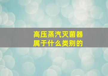 高压蒸汽灭菌器属于什么类别的