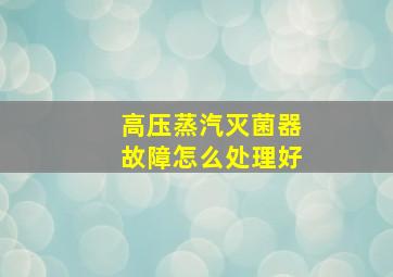 高压蒸汽灭菌器故障怎么处理好