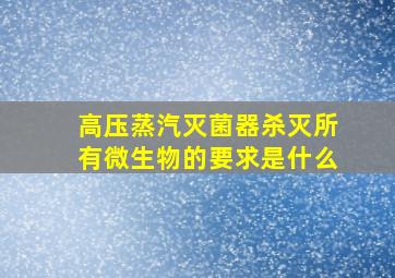 高压蒸汽灭菌器杀灭所有微生物的要求是什么