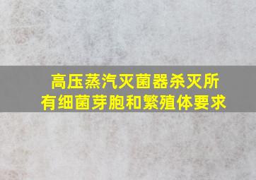 高压蒸汽灭菌器杀灭所有细菌芽胞和繁殖体要求