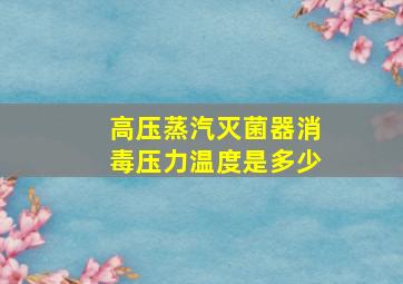 高压蒸汽灭菌器消毒压力温度是多少