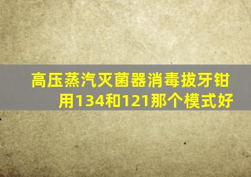 高压蒸汽灭菌器消毒拔牙钳用134和121那个模式好