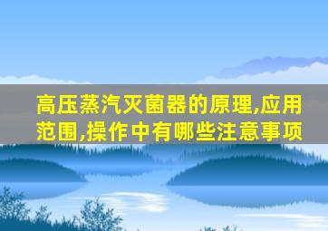 高压蒸汽灭菌器的原理,应用范围,操作中有哪些注意事项