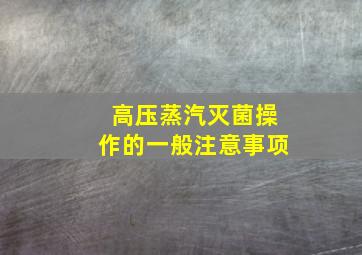 高压蒸汽灭菌操作的一般注意事项