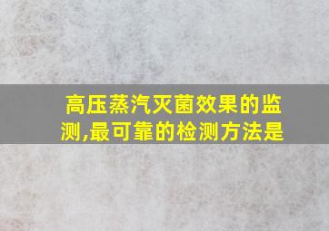 高压蒸汽灭菌效果的监测,最可靠的检测方法是