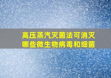 高压蒸汽灭菌法可消灭哪些微生物病毒和细菌