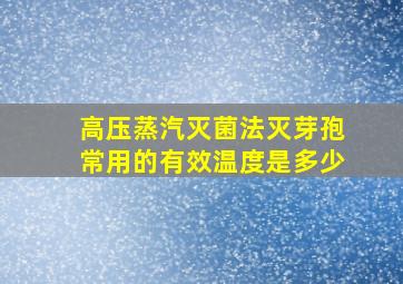 高压蒸汽灭菌法灭芽孢常用的有效温度是多少