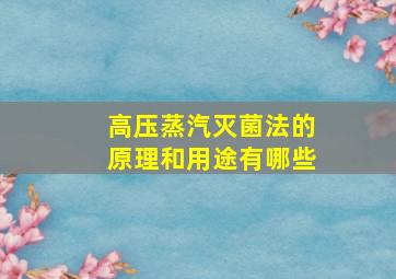 高压蒸汽灭菌法的原理和用途有哪些