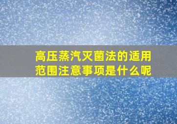 高压蒸汽灭菌法的适用范围注意事项是什么呢