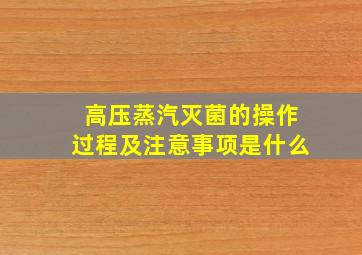 高压蒸汽灭菌的操作过程及注意事项是什么