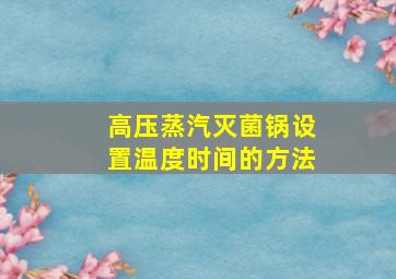 高压蒸汽灭菌锅设置温度时间的方法