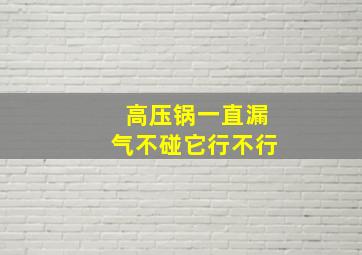 高压锅一直漏气不碰它行不行