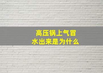 高压锅上气冒水出来是为什么