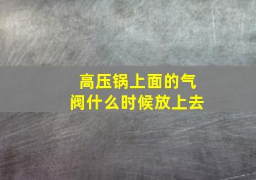 高压锅上面的气阀什么时候放上去