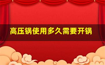 高压锅使用多久需要开锅