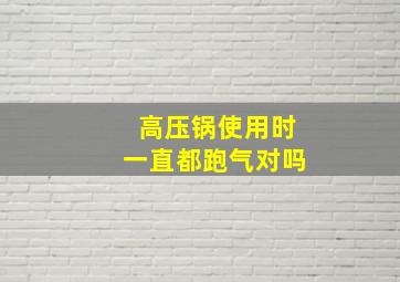 高压锅使用时一直都跑气对吗