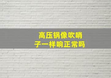 高压锅像吹哨子一样响正常吗