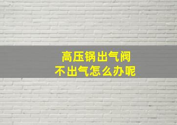 高压锅出气阀不出气怎么办呢