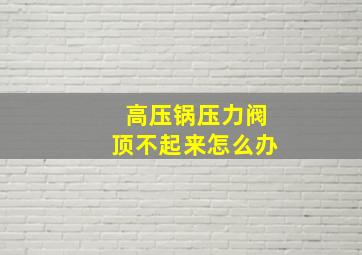 高压锅压力阀顶不起来怎么办