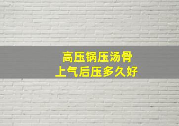 高压锅压汤骨上气后压多久好