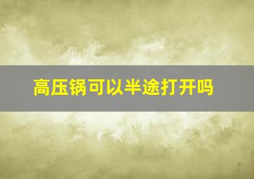 高压锅可以半途打开吗