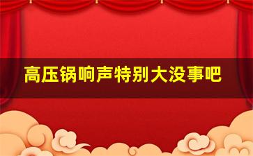 高压锅响声特别大没事吧