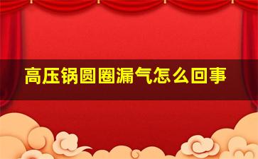 高压锅圆圈漏气怎么回事