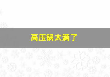 高压锅太满了