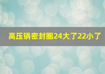 高压锅密封圈24大了22小了